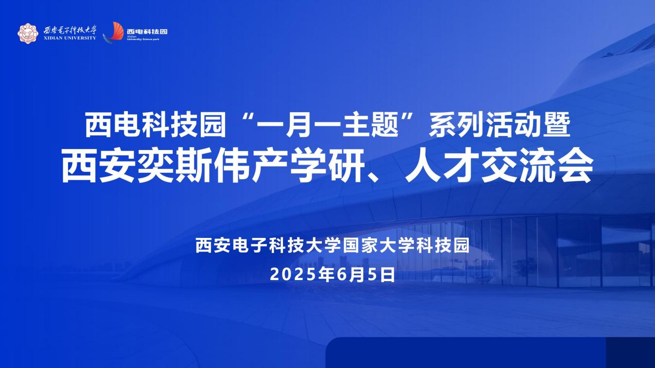 智匯西電·創啟未來 | 西電科技園“一月一主題”系列活動暨西安奕斯偉產學研、人才交流會